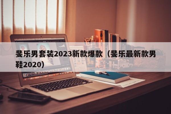 斐乐男套装2023新款爆款（斐乐最新款男鞋2020）