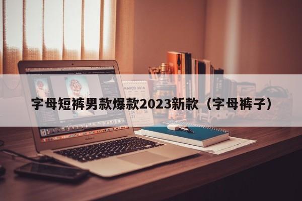 字母短裤男款爆款2023新款（字母裤子）