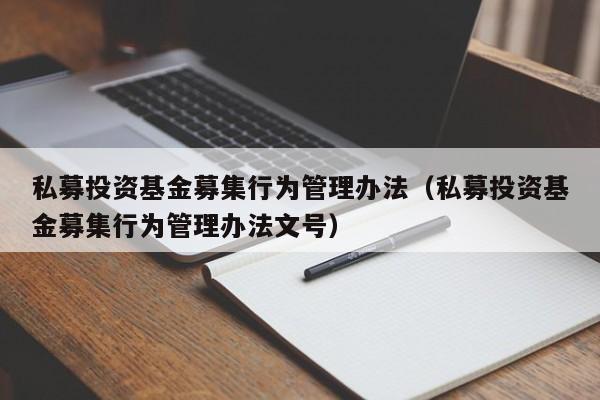 私募投资基金募集行为管理办法（私募投资基金募集行为管理办法文号）