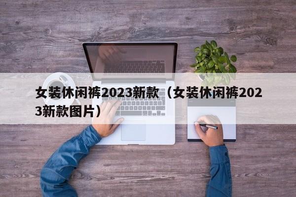 女装休闲裤2023新款（女装休闲裤2023新款图片）