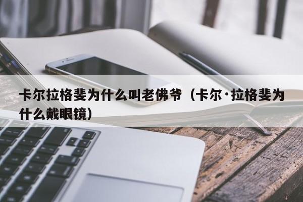 卡尔拉格斐为什么叫老佛爷（卡尔·拉格斐为什么戴眼镜）