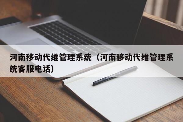 河南移动代维管理系统（河南移动代维管理系统客服电话）