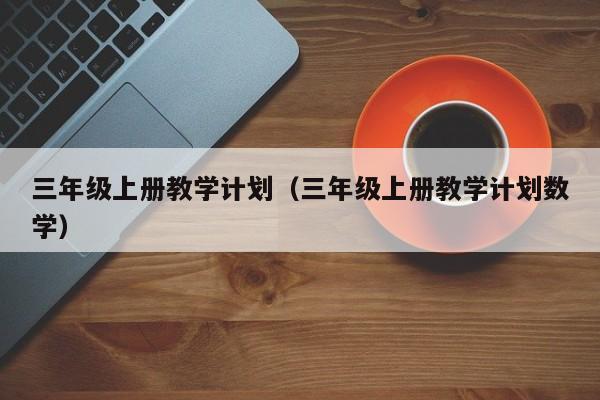 三年级上册教学计划（三年级上册教学计划数学）