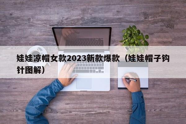 娃娃凉帽女款2023新款爆款（娃娃帽子钩针图解）