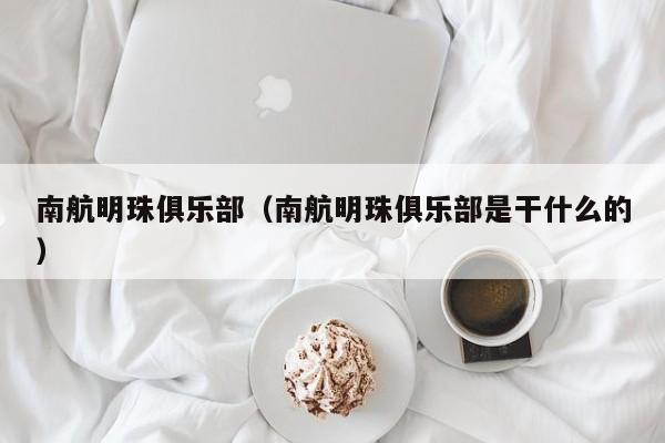 南航明珠俱乐部（南航明珠俱乐部是干什么的）