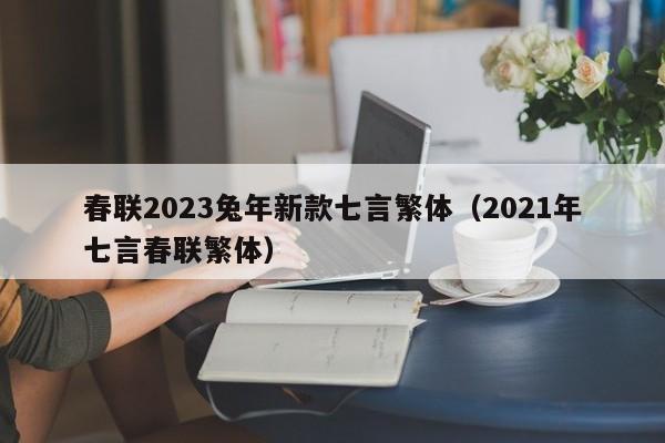 春联2023兔年新款七言繁体（2021年七言春联繁体）