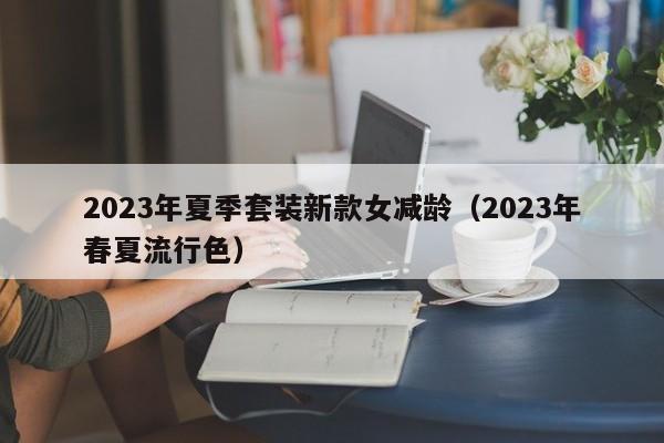 2023年夏季套装新款女减龄（2023年春夏流行色）