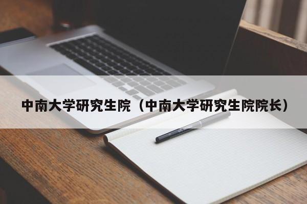 中南大学研究生院（中南大学研究生院院长）