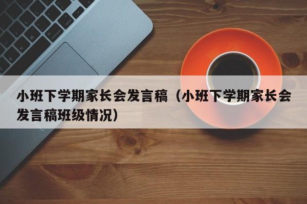 小班下学期家长会发言稿（小班下学期家长会发言稿班级情况）