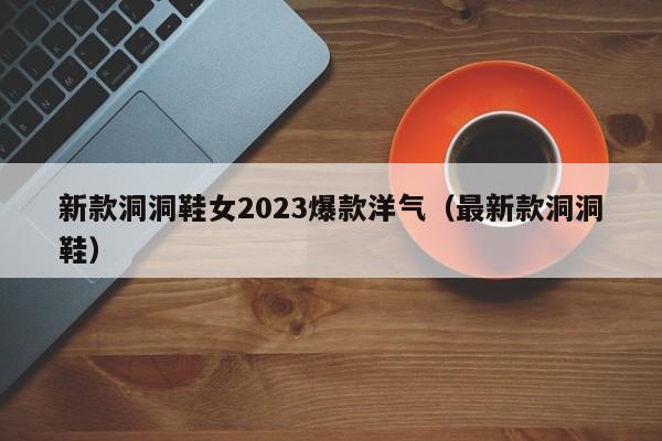 新款洞洞鞋女2023爆款洋气（最新款洞洞鞋）