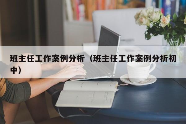 班主任工作案例分析（班主任工作案例分析初中）