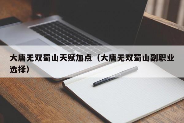 大唐无双蜀山天赋加点（大唐无双蜀山副职业选择）