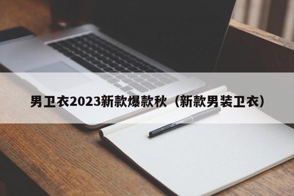 男卫衣2023新款爆款秋（新款男装卫衣）