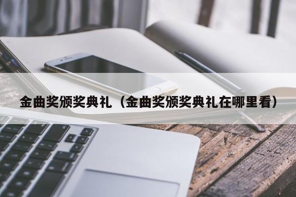 金曲奖颁奖典礼（金曲奖颁奖典礼在哪里看）