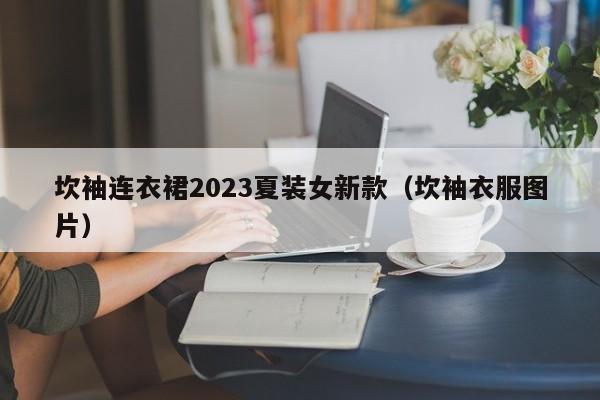 坎袖连衣裙2023夏装女新款（坎袖衣服图片）