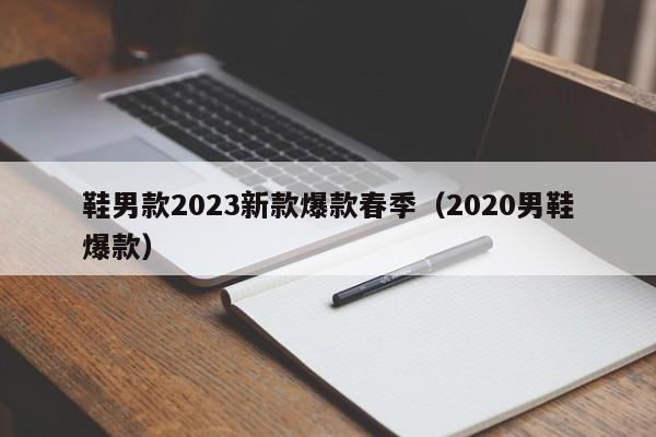 鞋男款2023新款爆款春季（2020男鞋爆款）