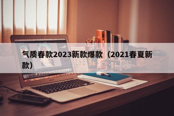 气质春款2023新款爆款（2021春夏新款）