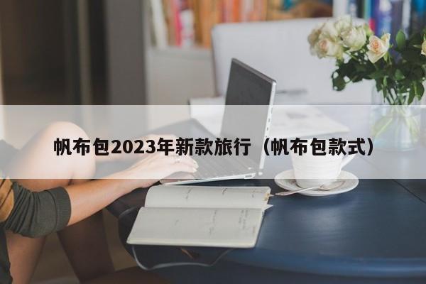 帆布包2023年新款旅行（帆布包款式）