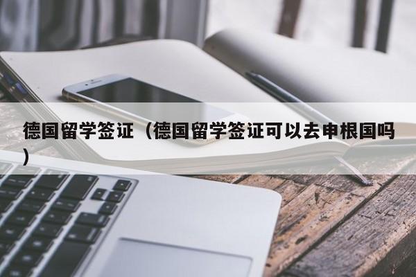 德国留学签证（德国留学签证可以去申根国吗）