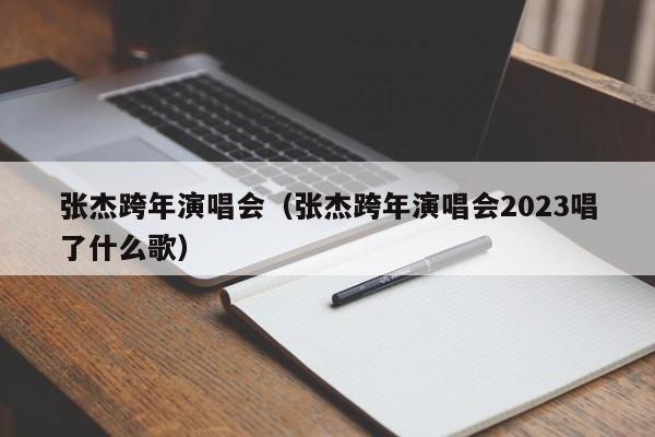 张杰跨年演唱会（张杰跨年演唱会2023唱了什么歌）