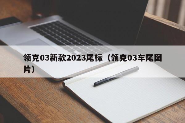 领克03新款2023尾标（领克03车尾图片）