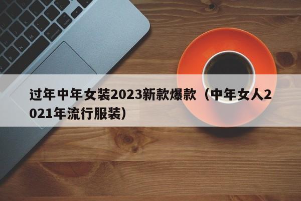 过年中年女装2023新款爆款（中年女人2021年流行服装）