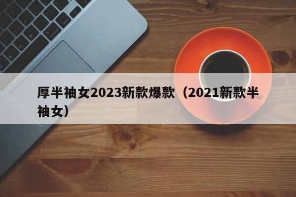 厚半袖女2023新款爆款（2021新款半袖女）