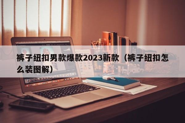 裤子纽扣男款爆款2023新款（裤子纽扣怎么装图解）