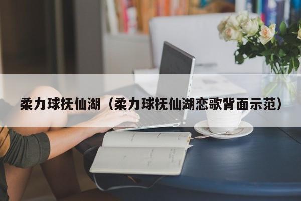 柔力球抚仙湖（柔力球抚仙湖恋歌背面示范）