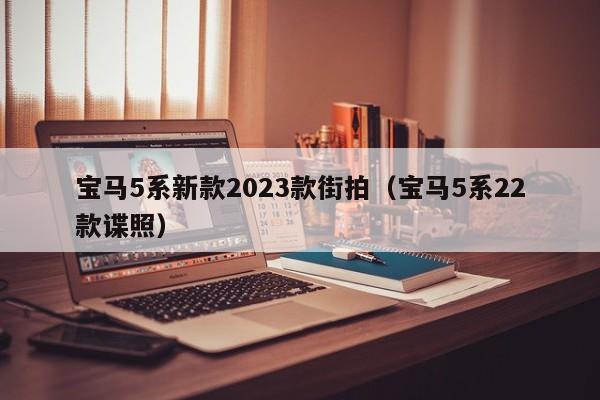 宝马5系新款2023款街拍（宝马5系22款谍照）