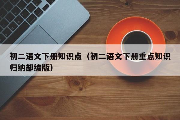 初二语文下册知识点（初二语文下册重点知识归纳部编版）