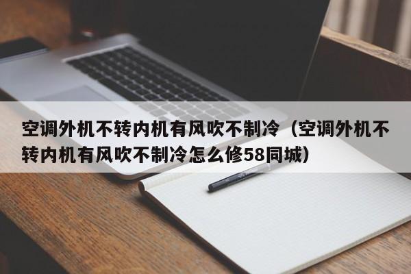 空调外机不转内机有风吹不制冷（空调外机不转内机有风吹不制冷怎么修58同城）