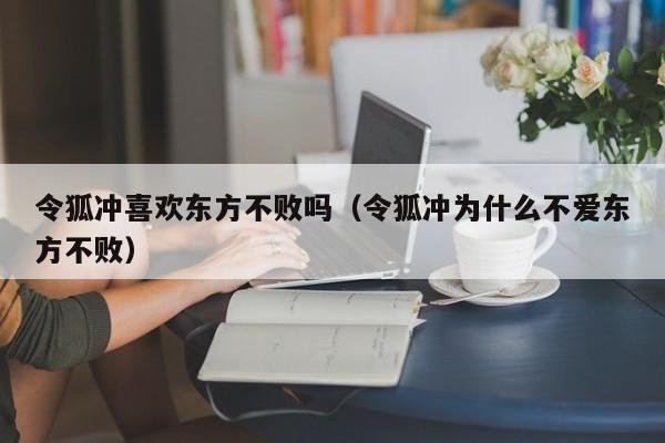 令狐冲喜欢东方不败吗（令狐冲为什么不爱东方不败）