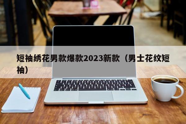 短袖绣花男款爆款2023新款（男士花纹短袖）