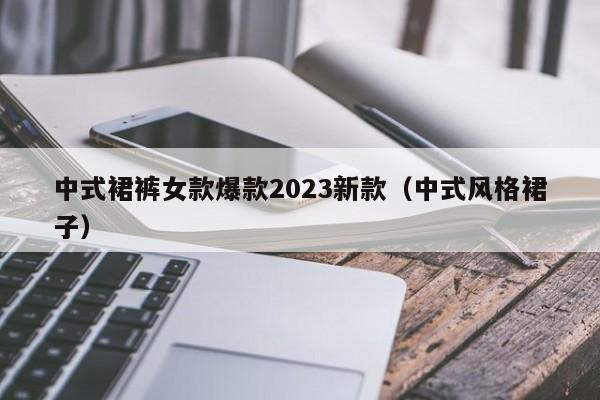 中式裙裤女款爆款2023新款（中式风格裙子）