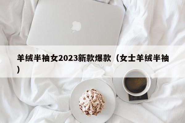 羊绒半袖女2023新款爆款（女士羊绒半袖）