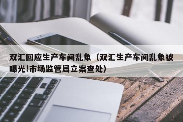 双汇回应生产车间乱象（双汇生产车间乱象被曝光!市场监管局立案查处）