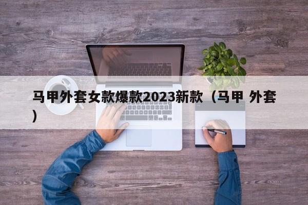 马甲外套女款爆款2023新款（马甲 外套）