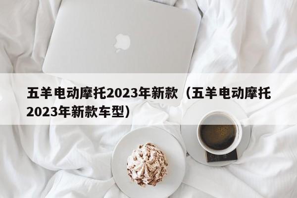 五羊电动摩托2023年新款（五羊电动摩托2023年新款车型）