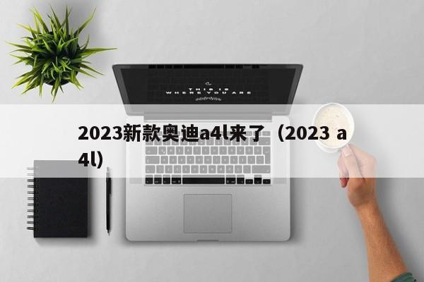 2023新款奥迪a4l来了（2023 a4l）