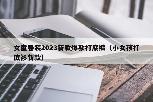 女童春装2023新款爆款打底裤（小女孩打底衫新款）