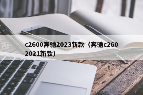 c2600奔驰2023新款（奔驰c2602021新款）