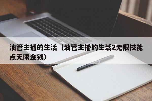 油管主播的生活（油管主播的生活2无限技能点无限金钱）