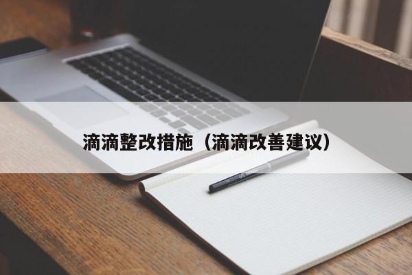 滴滴整改措施（滴滴改善建议）