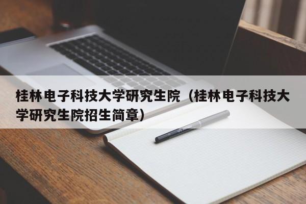 桂林电子科技大学研究生院（桂林电子科技大学研究生院招生简章）