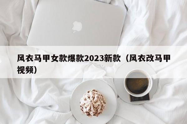 风衣马甲女款爆款2023新款（风衣改马甲视频）