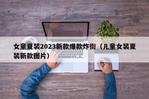 女童夏装2023新款爆款炸街（儿童女装夏装新款图片）