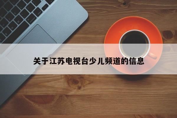 关于江苏电视台少儿频道的信息