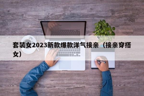 套装女2023新款爆款洋气接亲（接亲穿搭女）