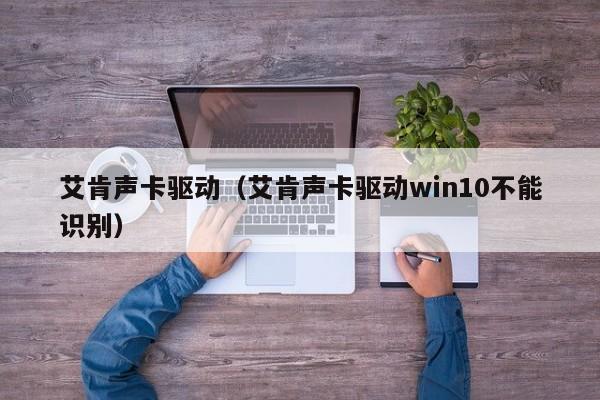 艾肯声卡驱动（艾肯声卡驱动win10不能识别）